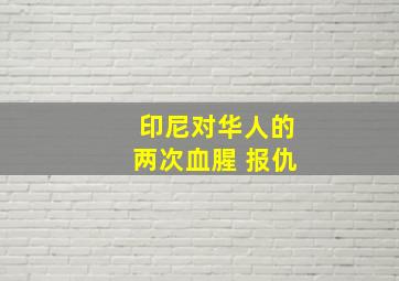 印尼对华人的两次血腥 报仇